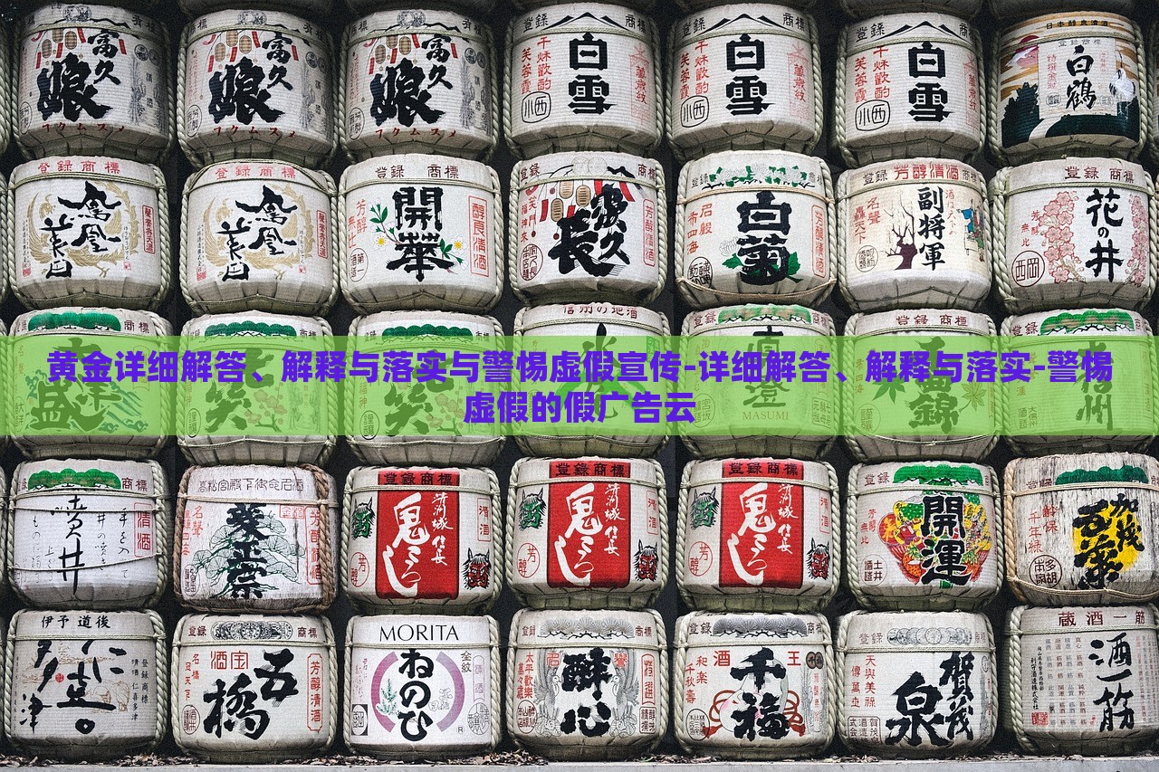 黃金詳細解答、解釋與落實與警惕虛假宣傳-詳細解答、解釋與落實-警惕虛假的假廣告云 黃金詳細解答、解釋與落實與警惕虛假宣傳-詳細解答、解釋與落實-警惕虛假的假廣告云
