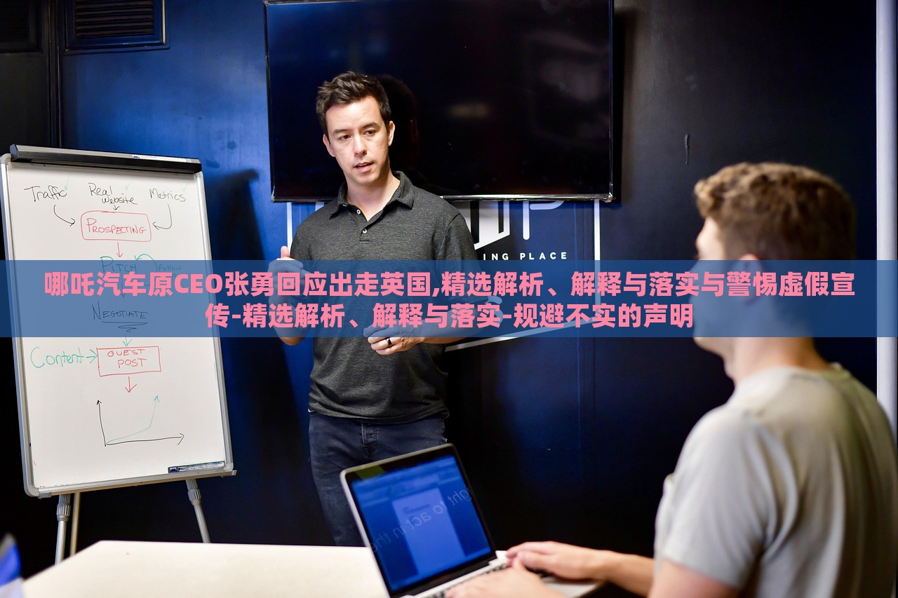 哪吒汽車原CEO張勇回應(yīng)出走英國(guó),精選解析、解釋與落實(shí)與警惕虛假宣傳-精選解析、解釋與落實(shí)-規(guī)避不實(shí)的聲明 哪吒汽車原CEO張勇回應(yīng)出走英國(guó),精選解析、解釋與落實(shí)與警惕虛假宣傳-精選解析、解釋與落實(shí)-規(guī)避不實(shí)的聲明