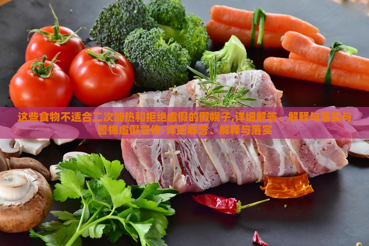 這些食物不適合二次加熱和拒絕虛假的假幌子,詳細解答、解釋與落實與警惕虛假宣傳-詳細解答、解釋與落實 這些食物不適合二次加熱和拒絕虛假的假幌子,詳細解答、解釋與落實與警惕虛假宣傳-詳細解答、解釋與落實