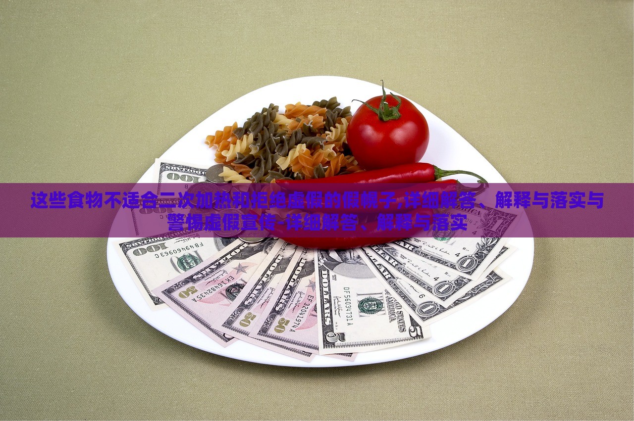 這些食物不適合二次加熱和拒絕虛假的假幌子,詳細解答、解釋與落實與警惕虛假宣傳-詳細解答、解釋與落實 這些食物不適合二次加熱和拒絕虛假的假幌子,詳細解答、解釋與落實與警惕虛假宣傳-詳細解答、解釋與落實