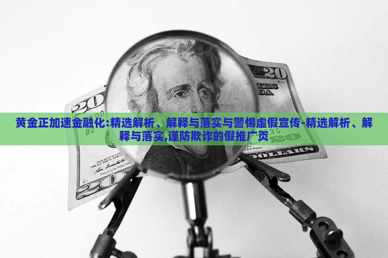 黃金正加速金融化:精選解析、解釋與落實與警惕虛假宣傳-精選解析、解釋與落實,謹(jǐn)防欺詐的假推廣頁